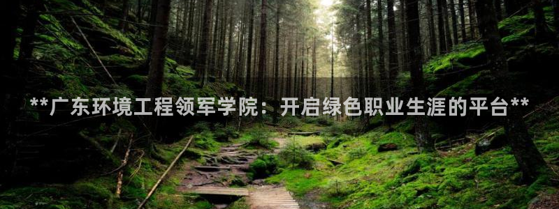 彩名堂预测软件与分析软件区别：**广东环境工程领军学院：开启绿色职业生涯的平台**