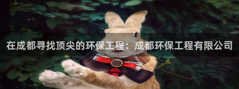 彩名堂客户端是永久免费吗安全吗知乎：在成都寻找顶尖的环保工程：成都环保工程有限公司