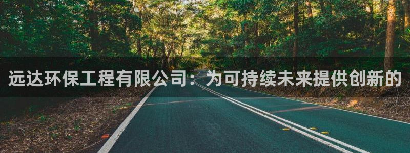 彩名堂APP下载：远达环保工程有限公司：为可持续未来提供创新的