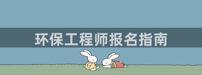 彩名堂预测官网：环保工程师报名指南