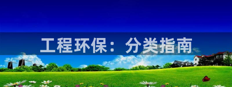 彩名堂官方平台：工程环保：分类指南
