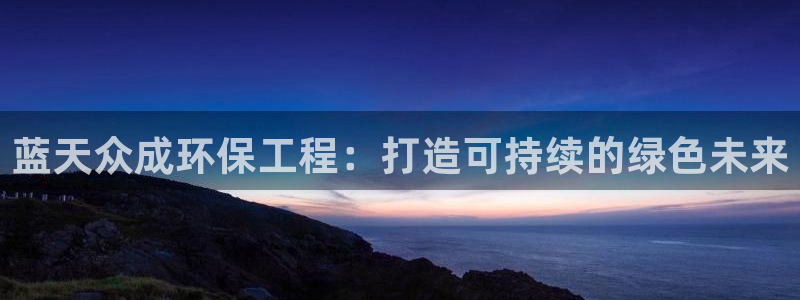 彩名堂好用还是千里马好用一点：蓝天众成环保工程：打造可持续的绿色未来