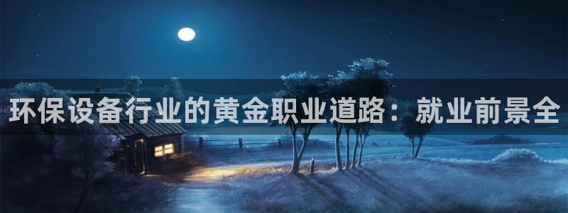 彩名堂怎么买准确率高一点：环保设备行业的黄金职业道路：就业前景全