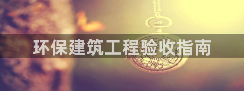彩名堂全天计划：环保建筑工程验收指南
