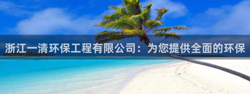 彩名堂975新版本：浙江一清环保工程