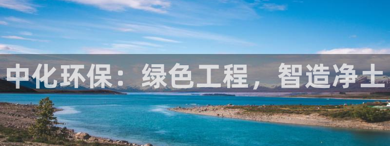 彩名堂官网2：中化环保：绿色工程，智造净土