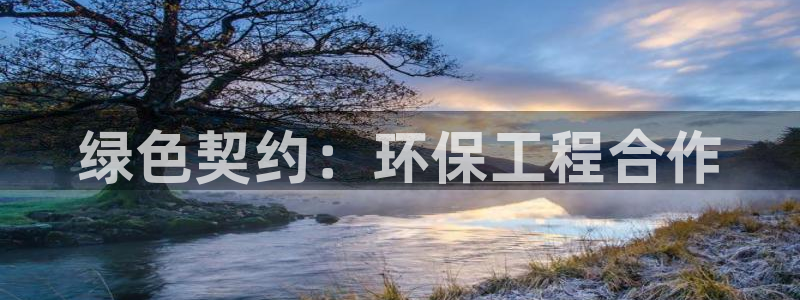 彩名堂苹果客户端怎么下载：绿色契约：环保工程合作