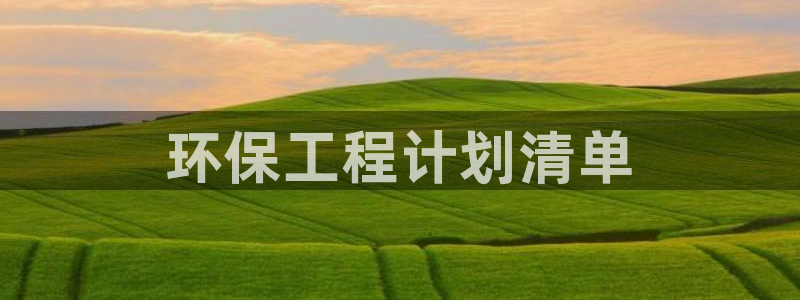 彩名堂图片：环保工程计划清单