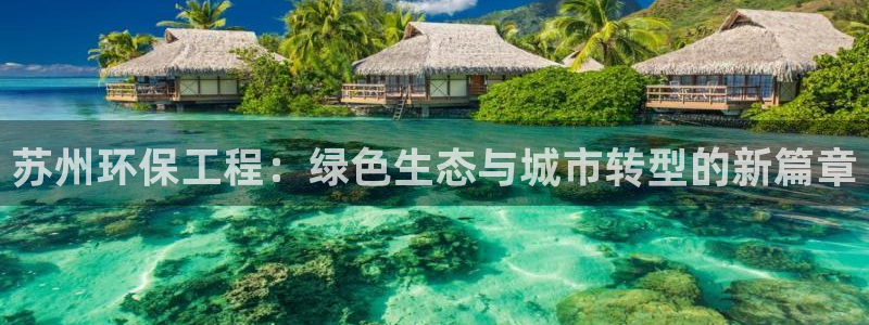 彩名堂用不了：苏州环保工程：绿色生态与城市转型的新篇章