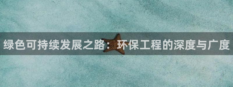彩名堂使用方法和用量：绿色可持续发展之路：环保工程的深度与广