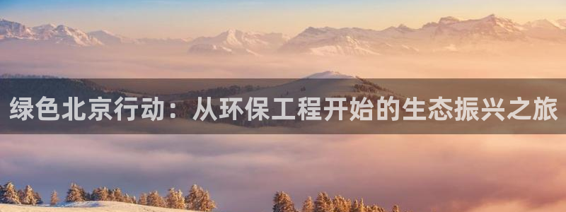 彩名堂上推荐的几个平台怎样：绿色北京行动：从环保工程开始的生
