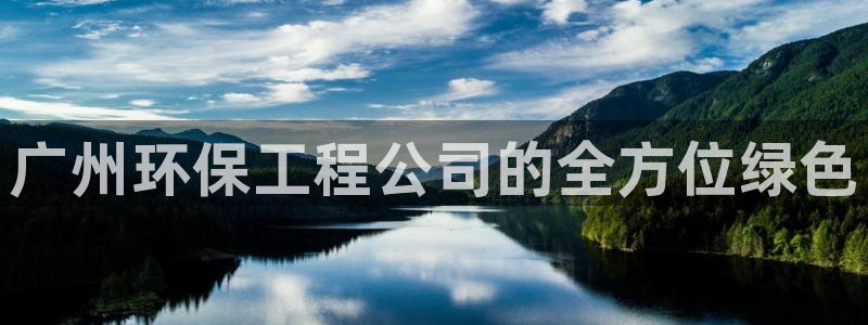 彩名堂免费计划使用方法是什么：广州环保工程公司的全方位绿色
