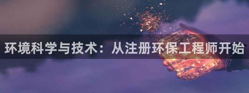 彩名堂苹果客户端怎么下载：环境科学与技术：从注册环保工程师开