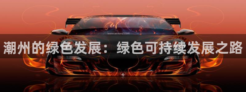 彩名堂免费计划下载：潮州的绿色发展：绿色可持续发展之路