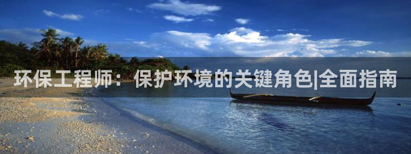 彩名堂官网网页计划：环保工程师：保护环境的关键角色|全面指南