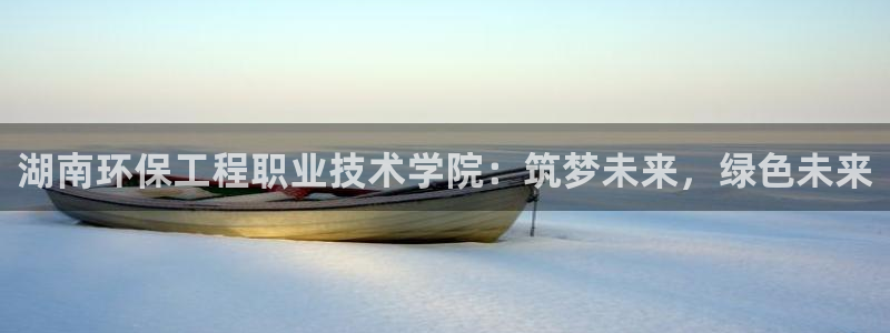 彩名堂app下载5.1.0：湖南环保工程职业技术学院：筑梦未