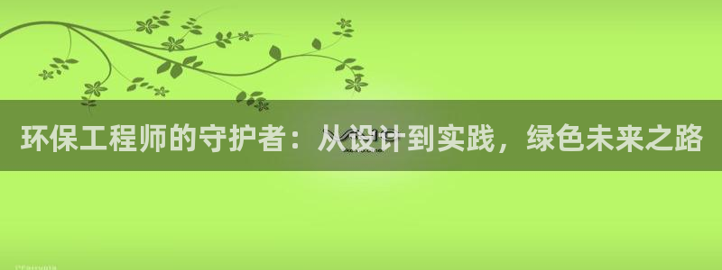 彩名堂客服电话号码：环保工程师的守护者：从设计到实践，绿色未