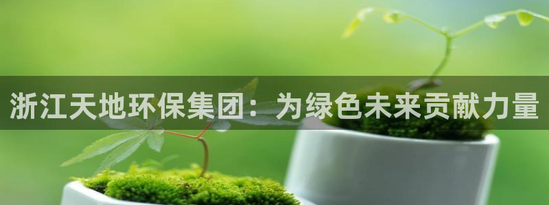 彩名堂为什么用不了了：浙江天地环保集