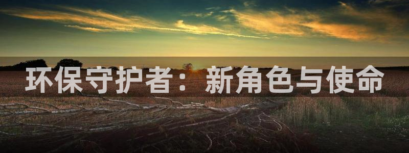 彩名堂计划官网客户端：环保守护者：新角色与使命