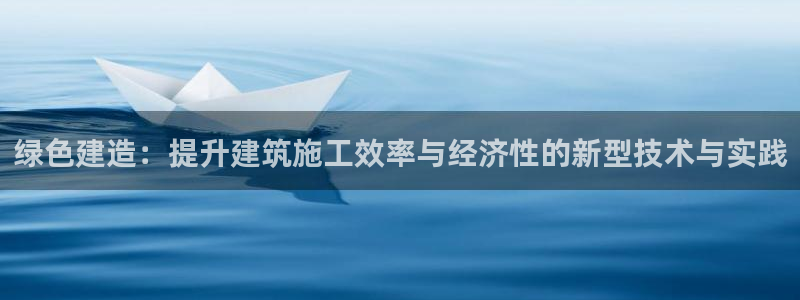 彩名堂App下载：绿色建造：提升建筑施工效率与经济性的新型技