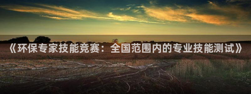 彩名堂官方平台:《环保专家技能竞赛: