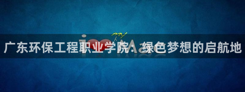 彩名堂苹果客户端:广东环保工程职业学