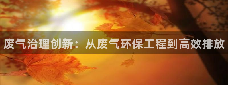 彩名堂：废气治理创新：从废气环保工程到高效排放