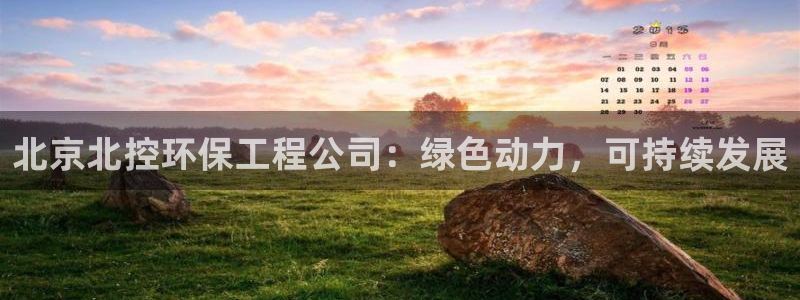 彩名堂：北京北控环保工程公司：绿色动力，可持续发展