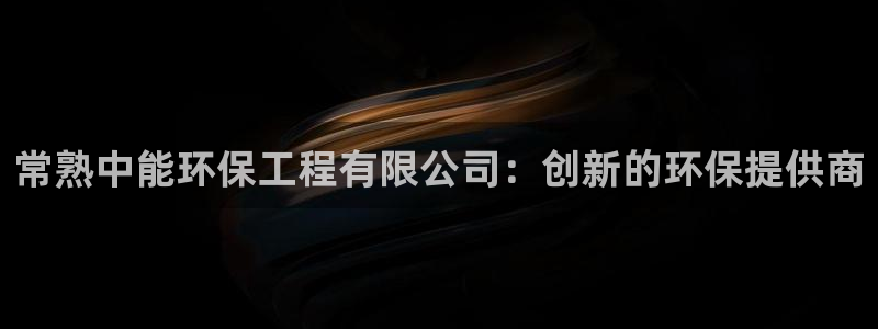彩名堂预测软件：常熟中能环保工程有限公司：创新的环保提供商