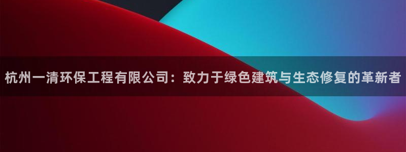 彩名堂app官方下载：杭州一清环保工程有限公司：致力于绿色建