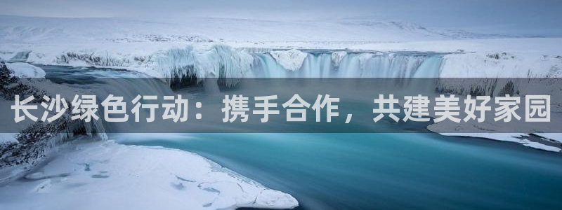 彩名堂移动客户端：长沙绿色行动：携手合作，共建美好家园