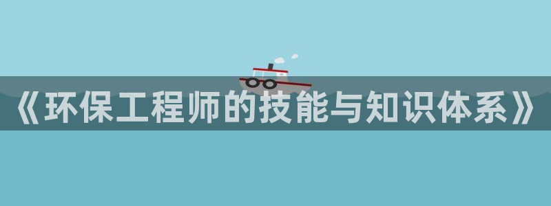 彩名堂官网计划：《环保工程师的技能与
