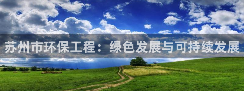 下载彩名堂预测计划软件安卓：苏州市环保工程：绿色发展与可持续