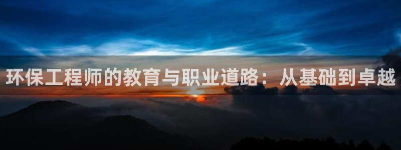 彩名堂app彩名堂客户端：环保工程师的教育与职业道路：从基础