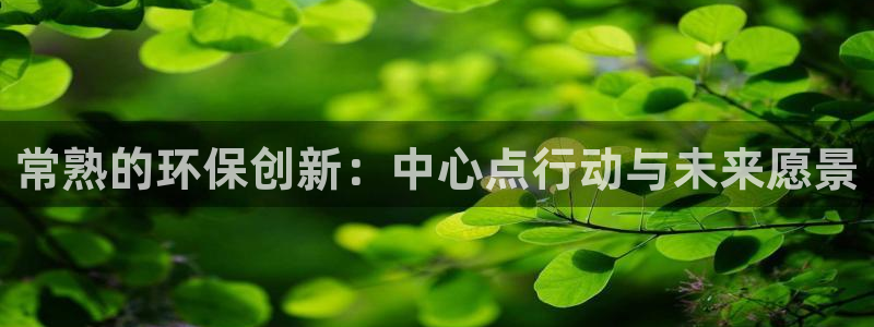 彩名堂手机客户端官网：常熟的环保创新