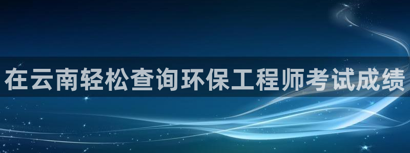 彩名堂5.0!：在云南轻松查询环保工程师考试成绩