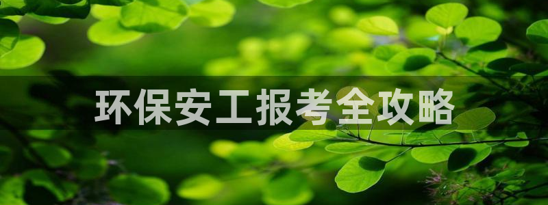 彩名堂图片：环保安工报考全攻略