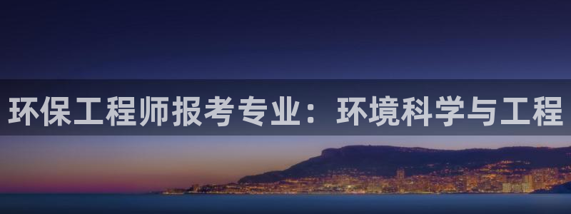彩名堂怎么跟计划才不连挂呢：环保工程师报考专业：环境科学与工