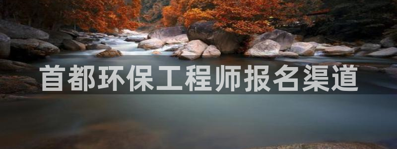 彩名堂免费计划官网购彩计划：首都环保工程师报名渠道