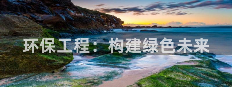 彩名堂改成什么名字了：环保工程：构建绿色未来