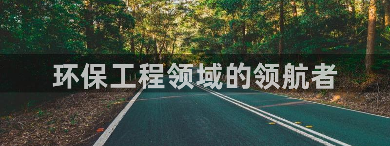 彩名堂预测免费计划app-彩名堂预测免费：环保工程领域的领航