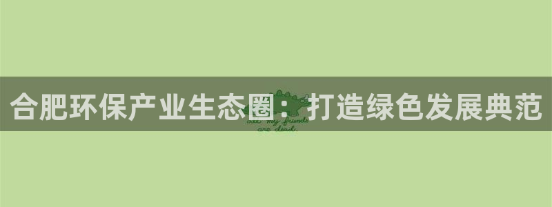 彩名堂预测计划软件：合肥环保产业生态圈：打造绿色发展典范
