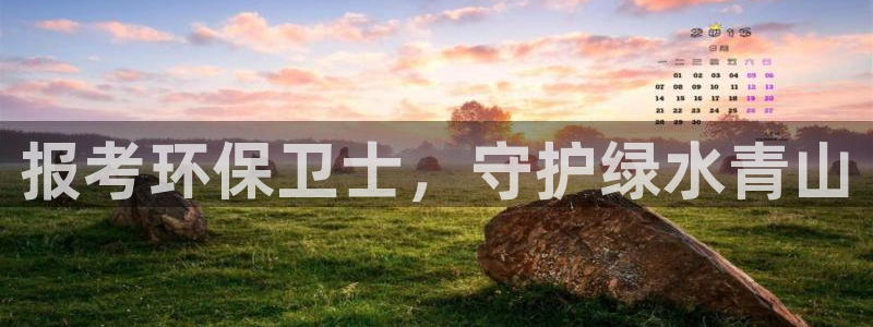 彩名堂app官方网：报考环保卫士，守护绿水青山