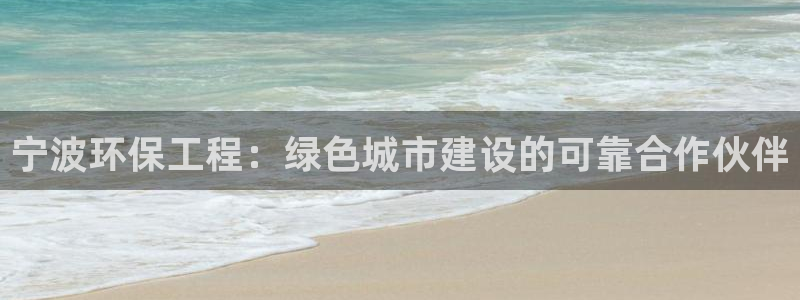 彩名堂彩：宁波环保工程：绿色城市建设的可靠合作伙伴