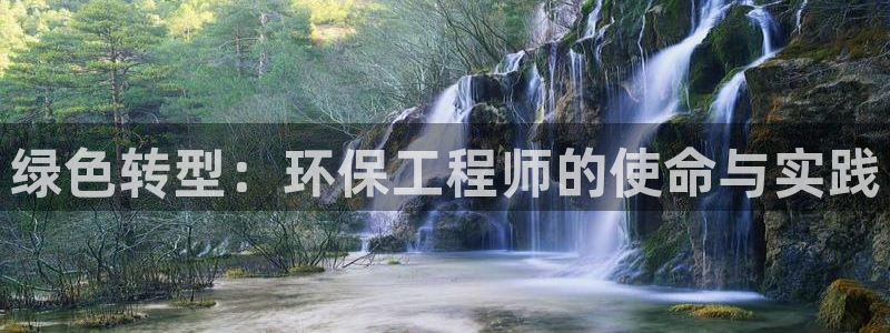 彩名堂计划官方客服：绿色转型：环保工程师的使命与实践