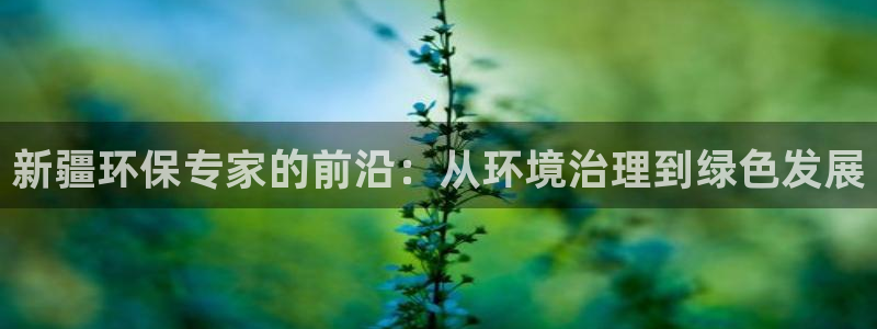 彩名堂客户端是永久免费吗是真的吗安全吗：新疆环保专家的前沿：