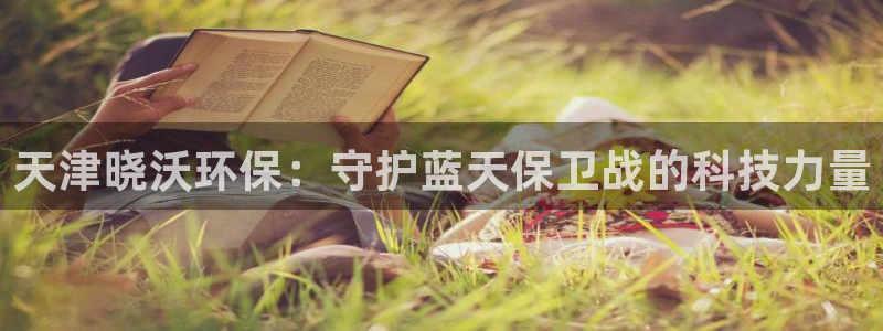 下载彩名堂预测计划软件安卓：天津晓沃环保：守护蓝天保卫战的科