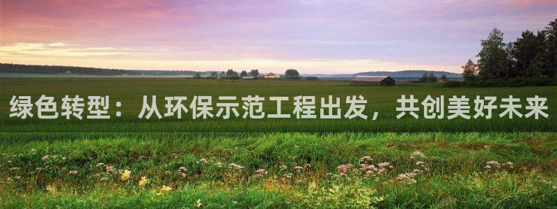 彩名堂官网计划01：绿色转型：从环保示范工程出发，共创美好未