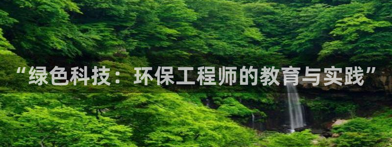 彩名堂苹果版怎么不能用了：“绿色科技：环保工程师的教育与实践