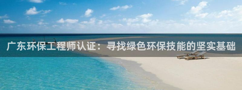 彩名堂一直不出结果怎么回事呢：广东环保工程师认证：寻找绿色环